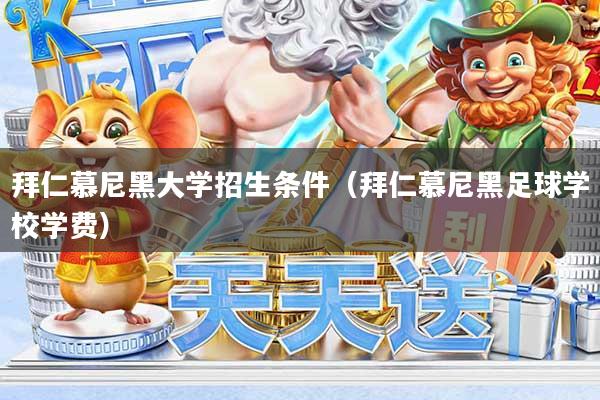 拜仁慕尼黑大学招生条件（拜仁慕尼黑足球学校学费）