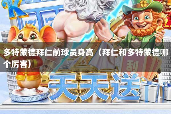 多特蒙德拜仁前球员身高(拜仁和多特蒙德哪个厉害)