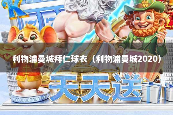 利物浦曼城拜仁球衣(利物浦曼城2020)