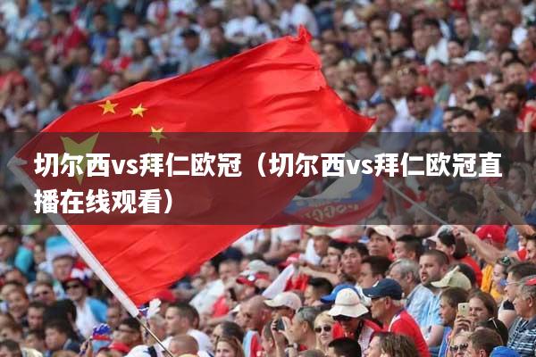 切尔西vs拜仁欧冠(切尔西vs拜仁欧冠直播在线观看)