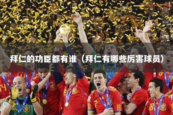 拜仁的功臣都有谁（拜仁有哪些厉害球员）