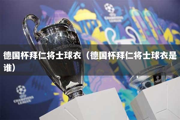 德国杯拜仁将士球衣(德国杯拜仁将士球衣是谁)