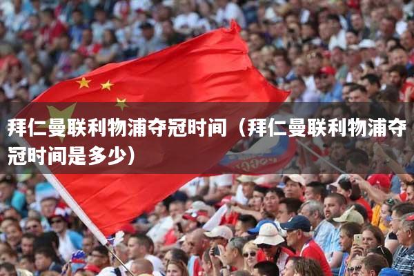 拜仁曼联利物浦夺冠时间（拜仁曼联利物浦夺冠时间是多少）