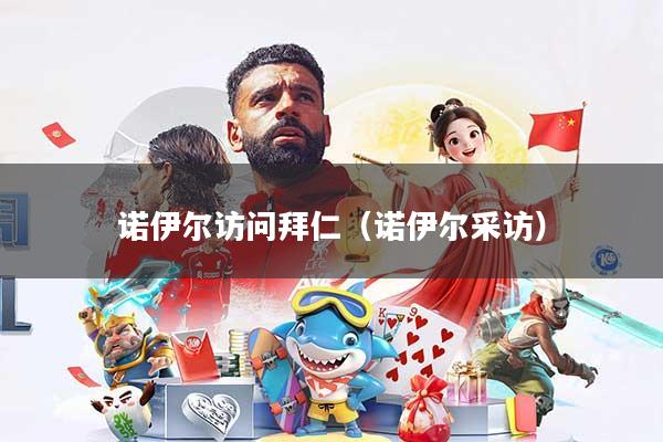 诺伊尔访问拜仁（诺伊尔采访）